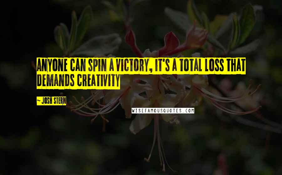 Josh Stern Quotes: Anyone can spin a victory, it's a total loss that demands creativity