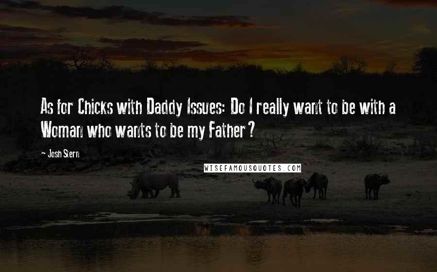 Josh Stern Quotes: As for Chicks with Daddy Issues: Do I really want to be with a Woman who wants to be my Father?