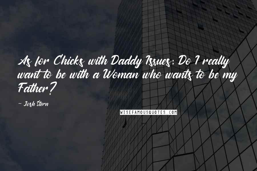 Josh Stern Quotes: As for Chicks with Daddy Issues: Do I really want to be with a Woman who wants to be my Father?