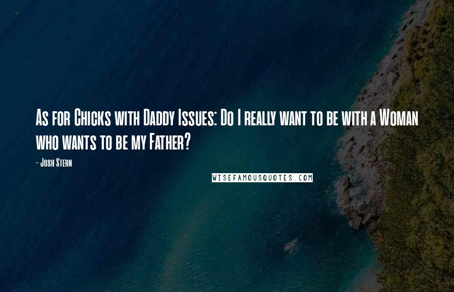 Josh Stern Quotes: As for Chicks with Daddy Issues: Do I really want to be with a Woman who wants to be my Father?