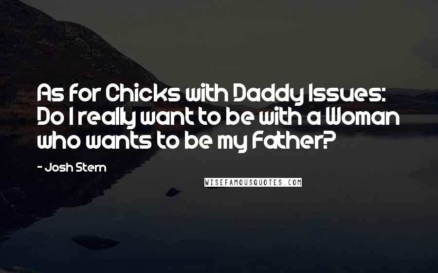 Josh Stern Quotes: As for Chicks with Daddy Issues: Do I really want to be with a Woman who wants to be my Father?
