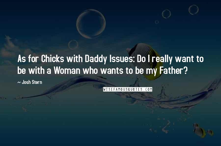 Josh Stern Quotes: As for Chicks with Daddy Issues: Do I really want to be with a Woman who wants to be my Father?