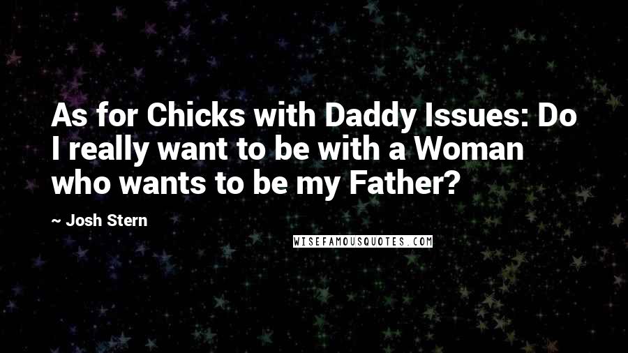 Josh Stern Quotes: As for Chicks with Daddy Issues: Do I really want to be with a Woman who wants to be my Father?