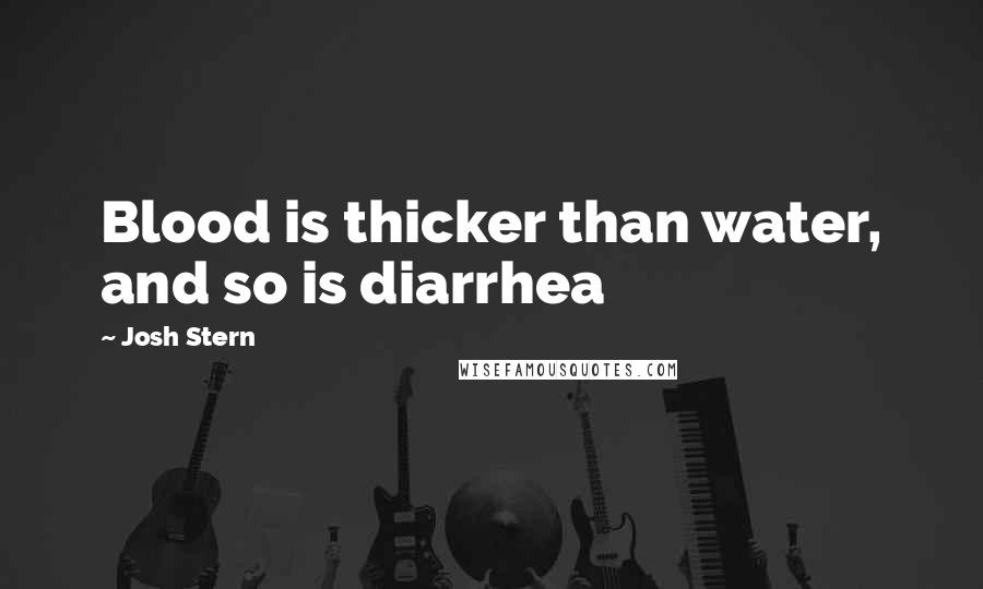 Josh Stern Quotes: Blood is thicker than water, and so is diarrhea