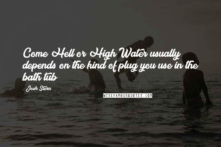 Josh Stern Quotes: Come Hell or High Water usually depends on the kind of plug you use in the bath tub