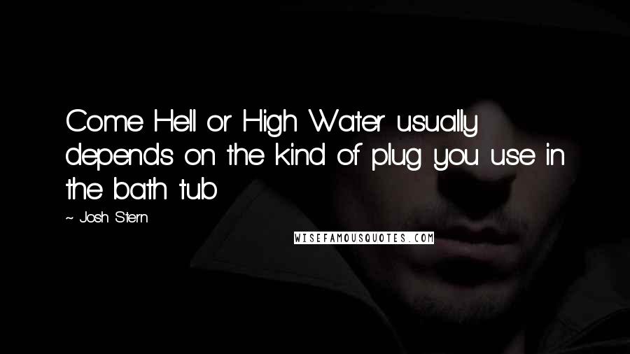 Josh Stern Quotes: Come Hell or High Water usually depends on the kind of plug you use in the bath tub