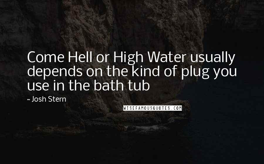 Josh Stern Quotes: Come Hell or High Water usually depends on the kind of plug you use in the bath tub