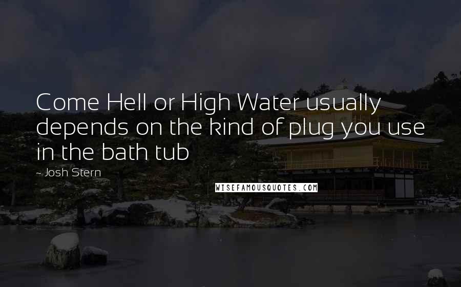 Josh Stern Quotes: Come Hell or High Water usually depends on the kind of plug you use in the bath tub