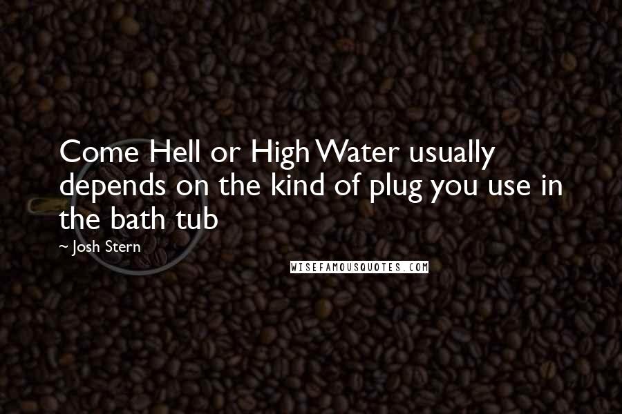 Josh Stern Quotes: Come Hell or High Water usually depends on the kind of plug you use in the bath tub