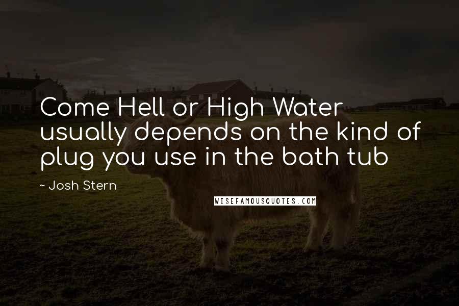Josh Stern Quotes: Come Hell or High Water usually depends on the kind of plug you use in the bath tub