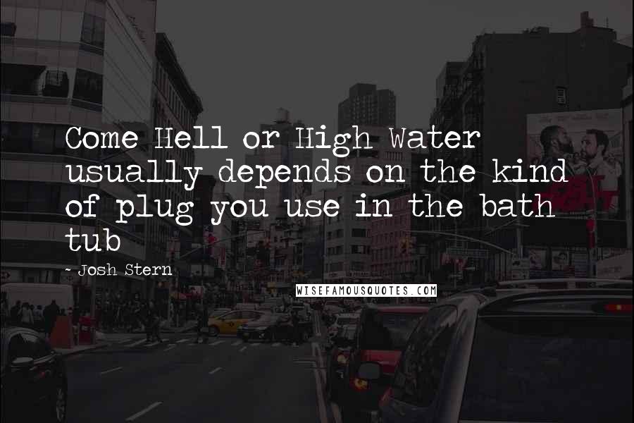 Josh Stern Quotes: Come Hell or High Water usually depends on the kind of plug you use in the bath tub