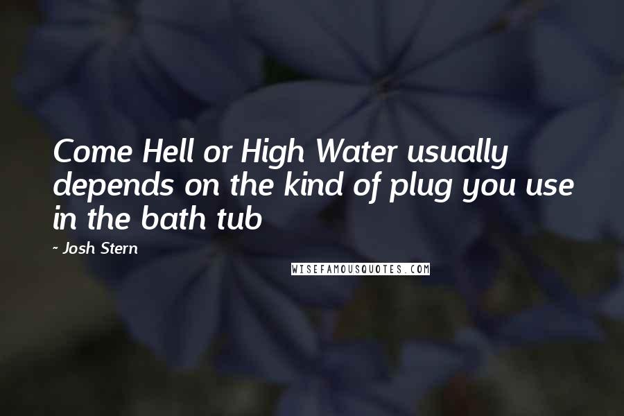 Josh Stern Quotes: Come Hell or High Water usually depends on the kind of plug you use in the bath tub