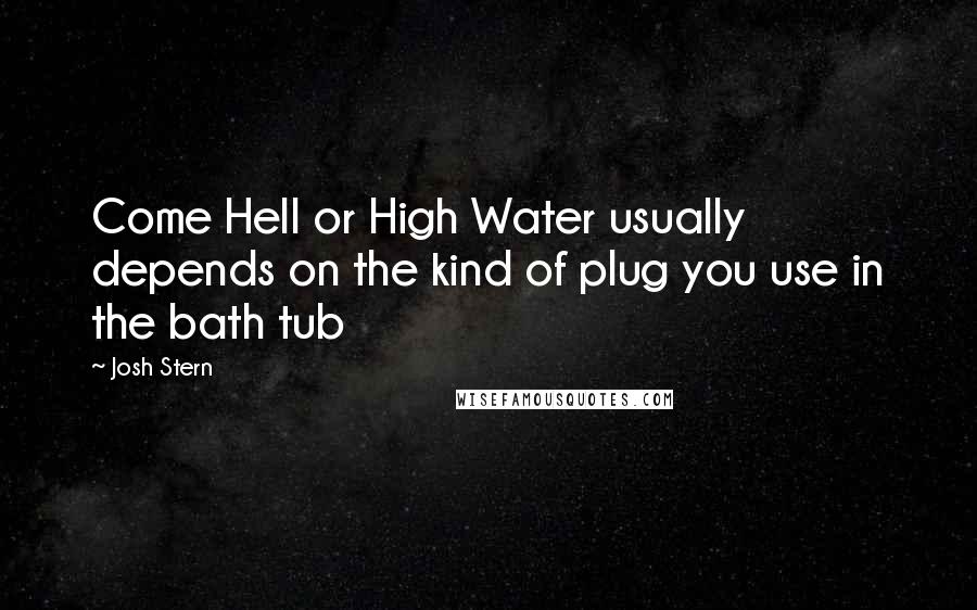 Josh Stern Quotes: Come Hell or High Water usually depends on the kind of plug you use in the bath tub