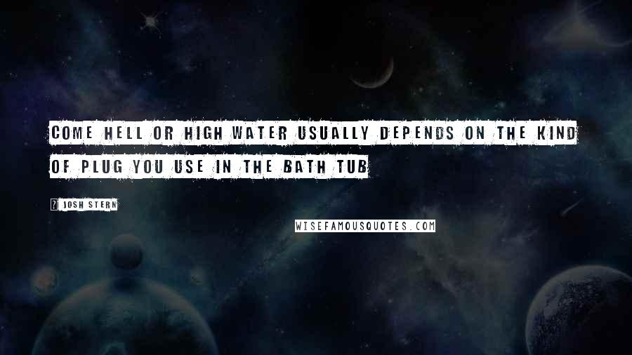 Josh Stern Quotes: Come Hell or High Water usually depends on the kind of plug you use in the bath tub