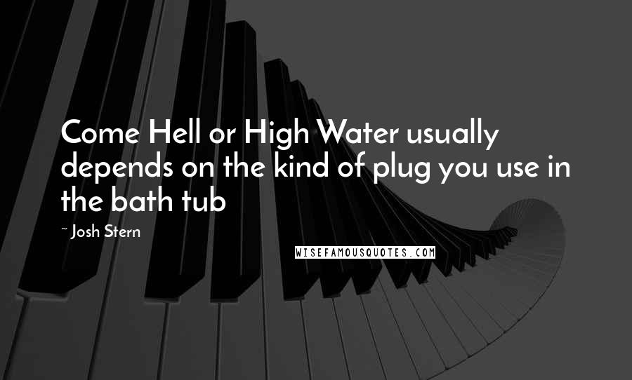 Josh Stern Quotes: Come Hell or High Water usually depends on the kind of plug you use in the bath tub