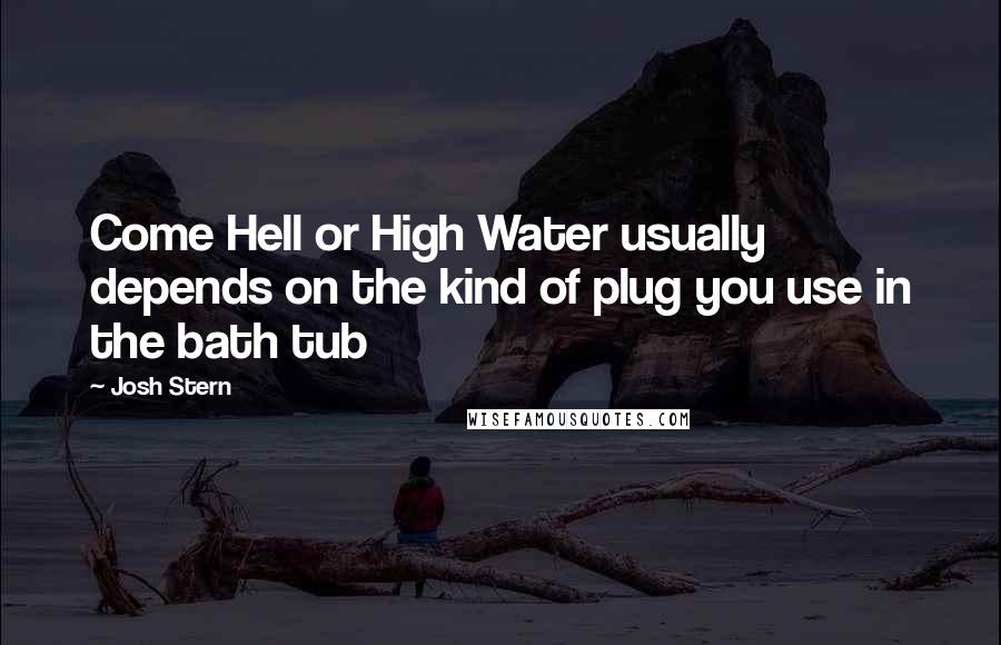 Josh Stern Quotes: Come Hell or High Water usually depends on the kind of plug you use in the bath tub