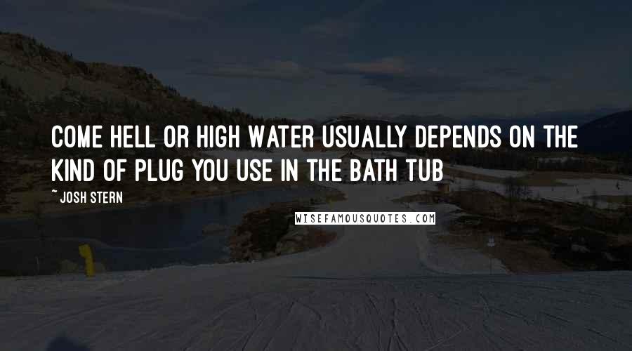 Josh Stern Quotes: Come Hell or High Water usually depends on the kind of plug you use in the bath tub