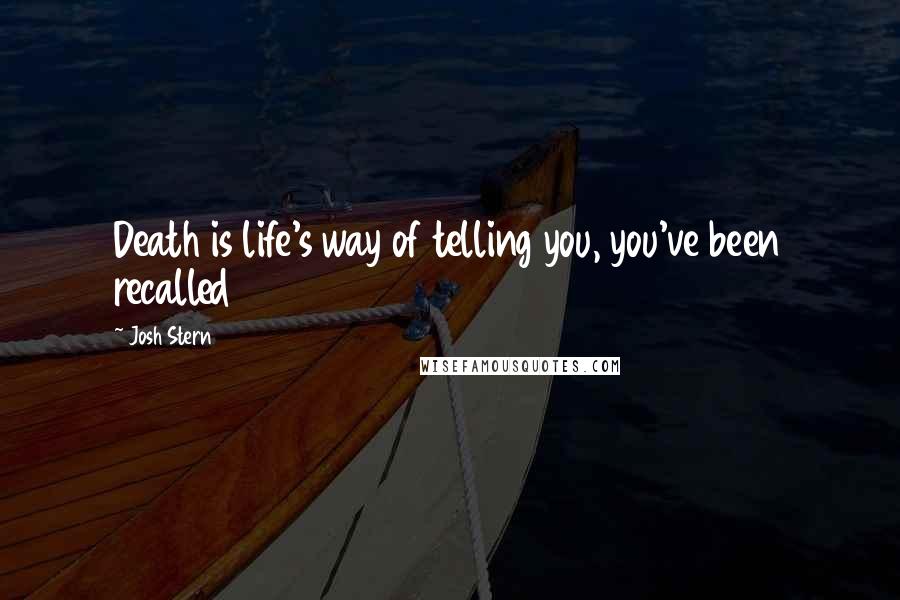 Josh Stern Quotes: Death is life's way of telling you, you've been recalled