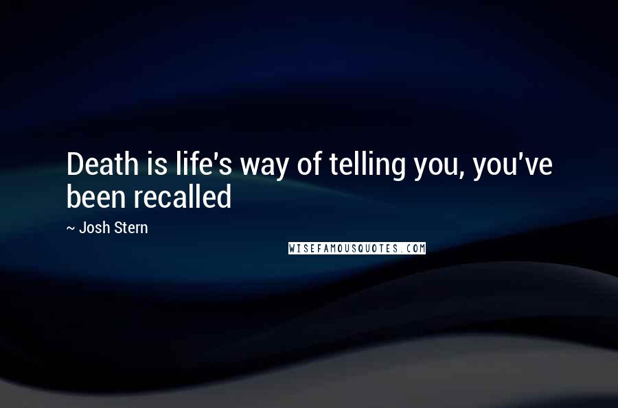 Josh Stern Quotes: Death is life's way of telling you, you've been recalled