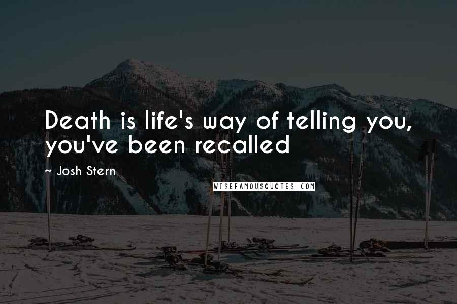 Josh Stern Quotes: Death is life's way of telling you, you've been recalled