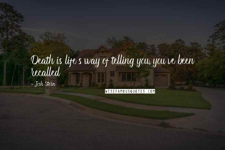 Josh Stern Quotes: Death is life's way of telling you, you've been recalled