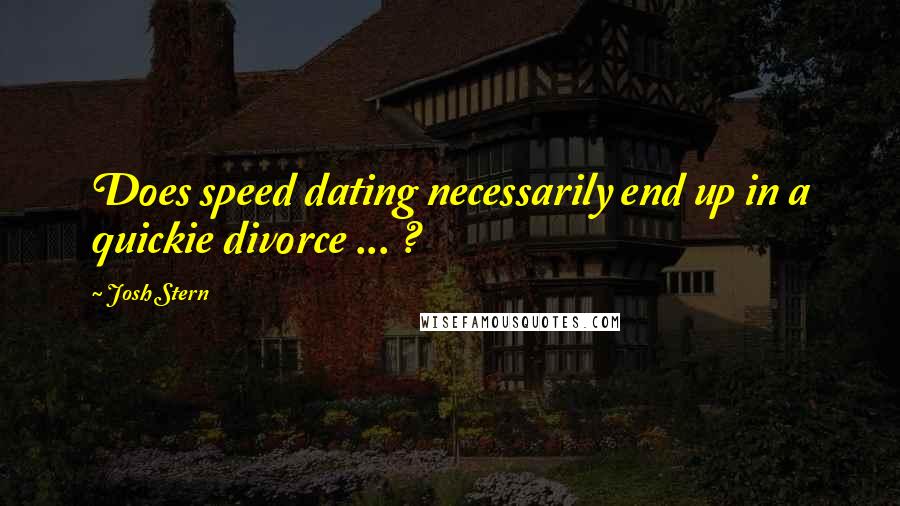 Josh Stern Quotes: Does speed dating necessarily end up in a quickie divorce ... ?