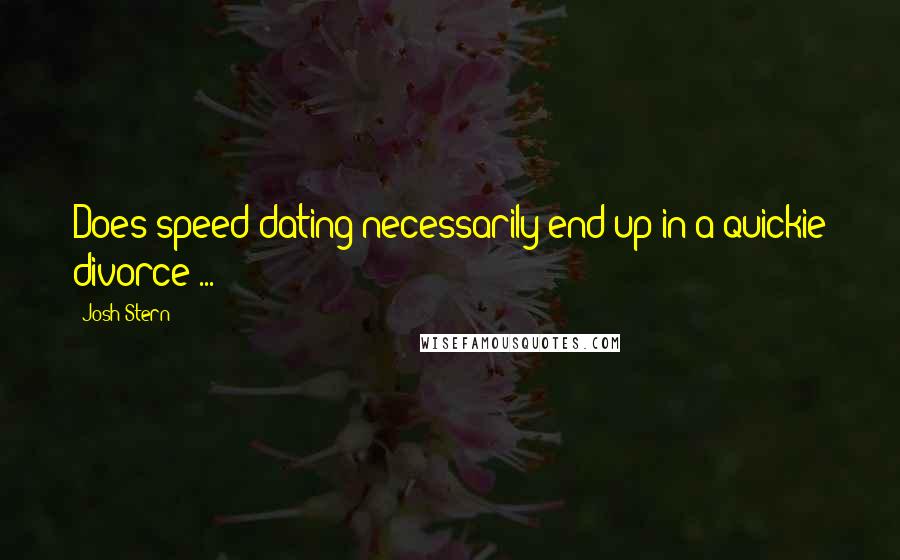 Josh Stern Quotes: Does speed dating necessarily end up in a quickie divorce ... ?