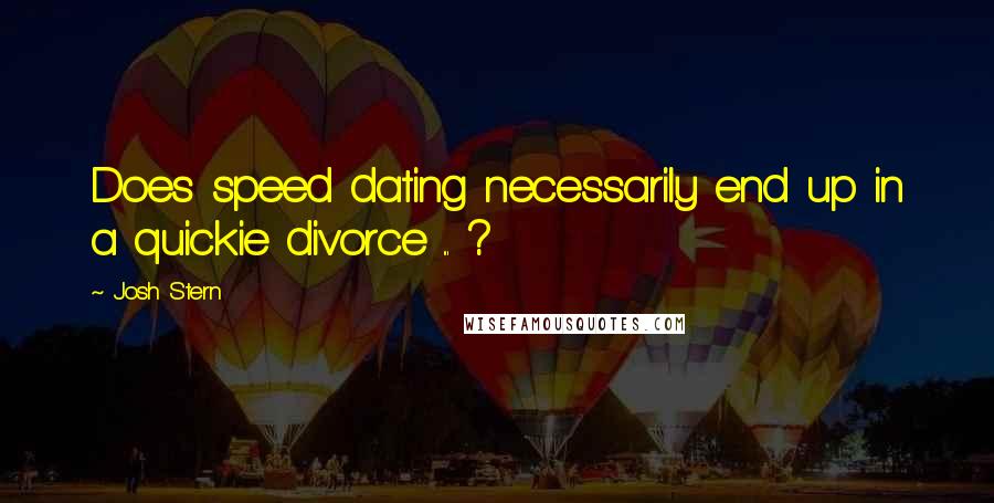 Josh Stern Quotes: Does speed dating necessarily end up in a quickie divorce ... ?