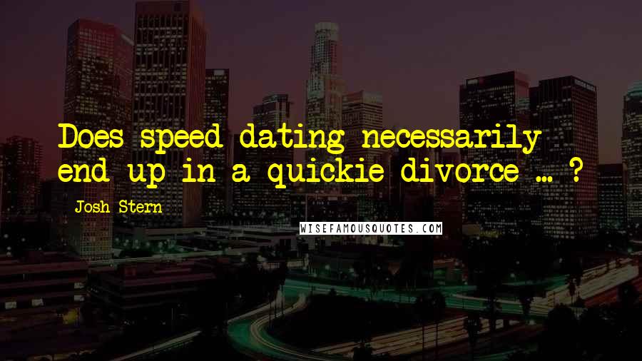 Josh Stern Quotes: Does speed dating necessarily end up in a quickie divorce ... ?