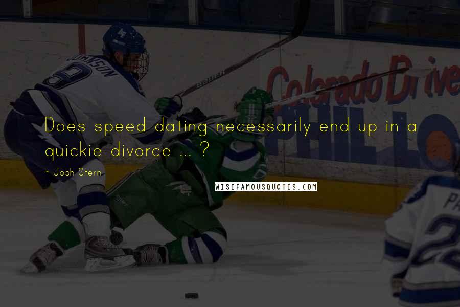 Josh Stern Quotes: Does speed dating necessarily end up in a quickie divorce ... ?