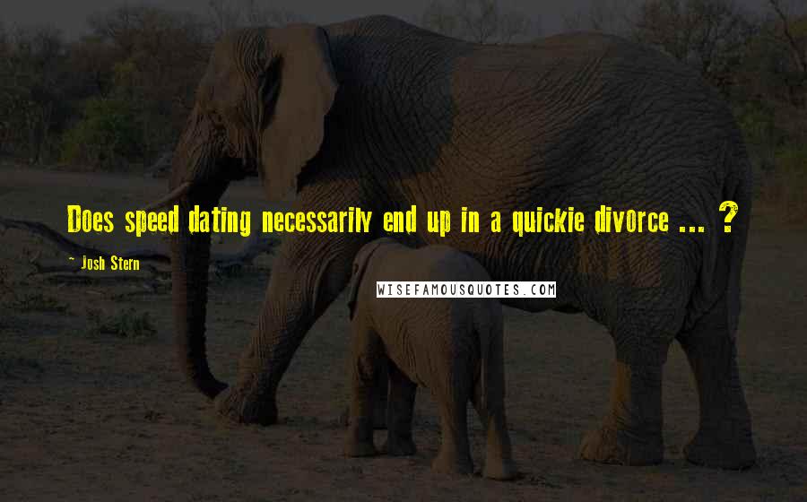 Josh Stern Quotes: Does speed dating necessarily end up in a quickie divorce ... ?