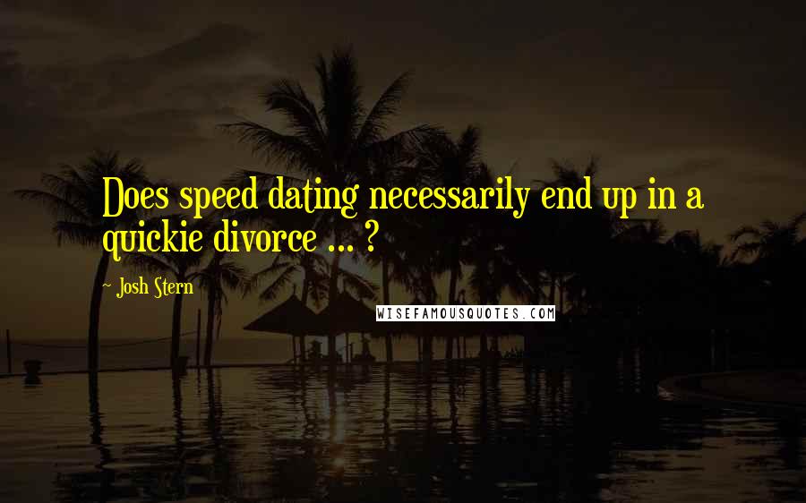 Josh Stern Quotes: Does speed dating necessarily end up in a quickie divorce ... ?