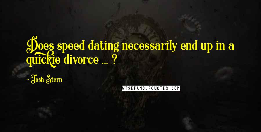 Josh Stern Quotes: Does speed dating necessarily end up in a quickie divorce ... ?