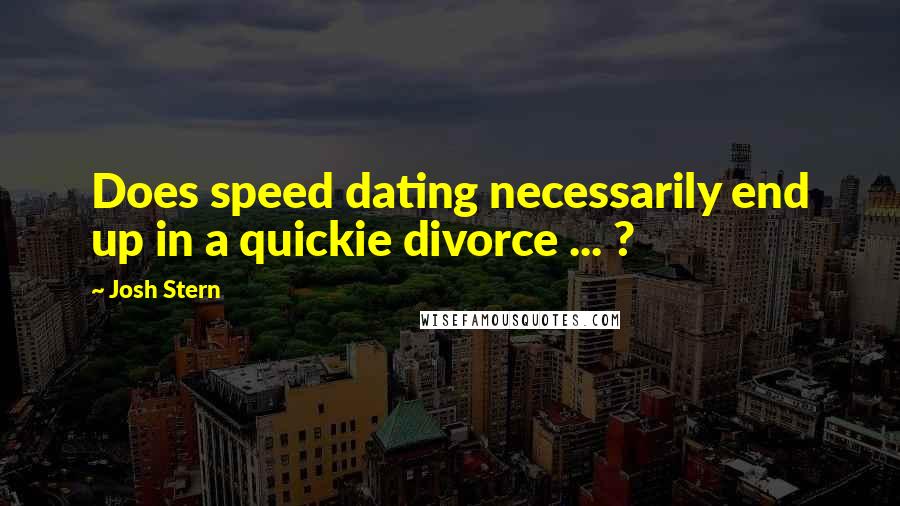 Josh Stern Quotes: Does speed dating necessarily end up in a quickie divorce ... ?