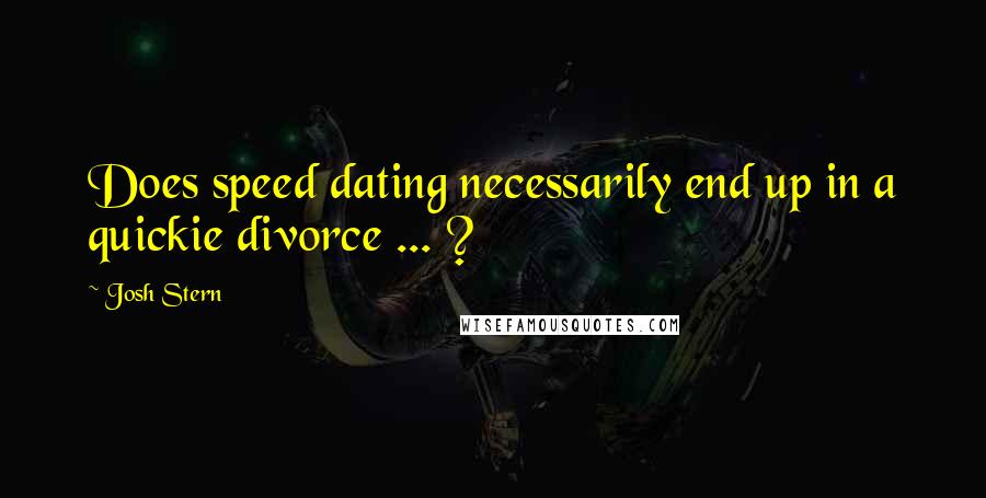 Josh Stern Quotes: Does speed dating necessarily end up in a quickie divorce ... ?