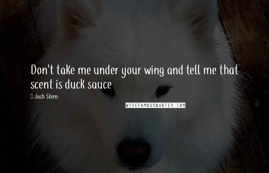 Josh Stern Quotes: Don't take me under your wing and tell me that scent is duck sauce