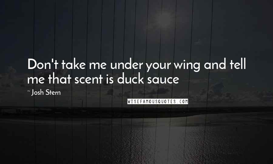 Josh Stern Quotes: Don't take me under your wing and tell me that scent is duck sauce