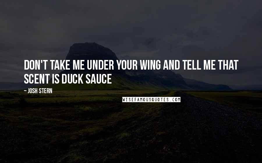 Josh Stern Quotes: Don't take me under your wing and tell me that scent is duck sauce