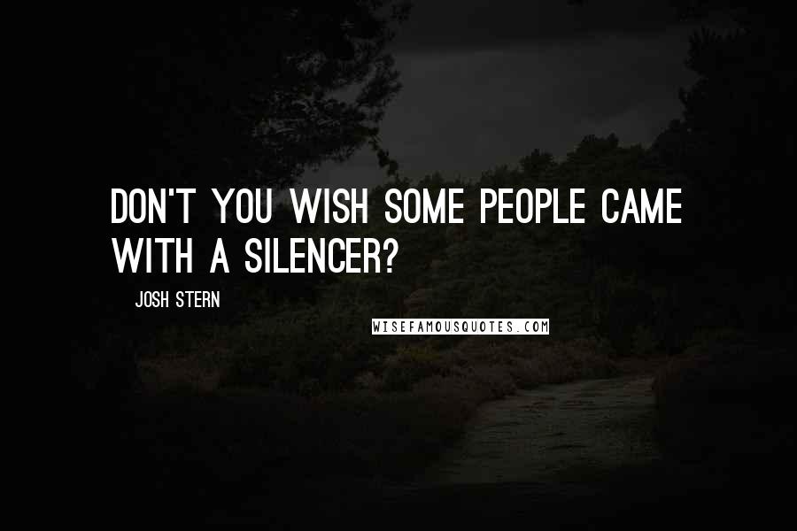 Josh Stern Quotes: Don't you wish some people came with a silencer?