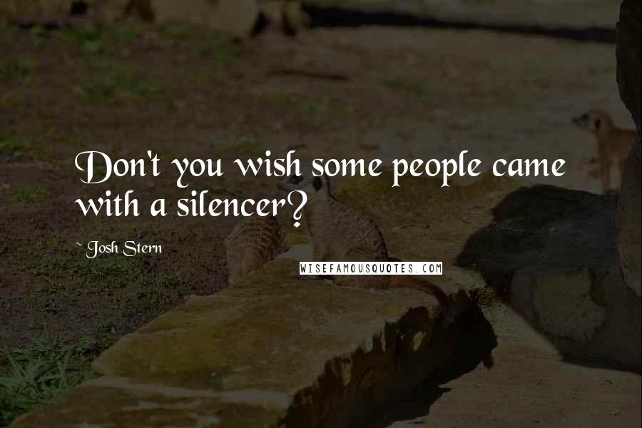 Josh Stern Quotes: Don't you wish some people came with a silencer?