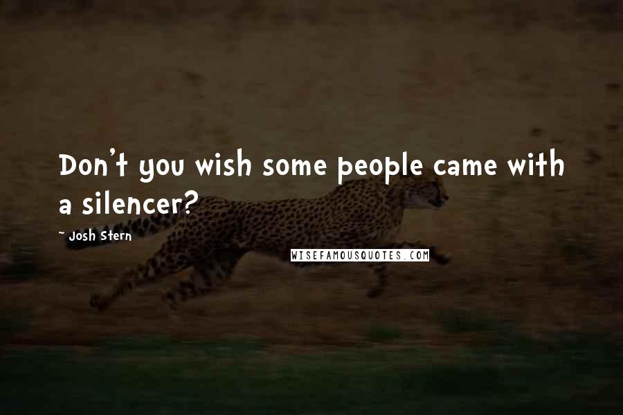 Josh Stern Quotes: Don't you wish some people came with a silencer?