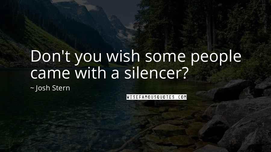 Josh Stern Quotes: Don't you wish some people came with a silencer?