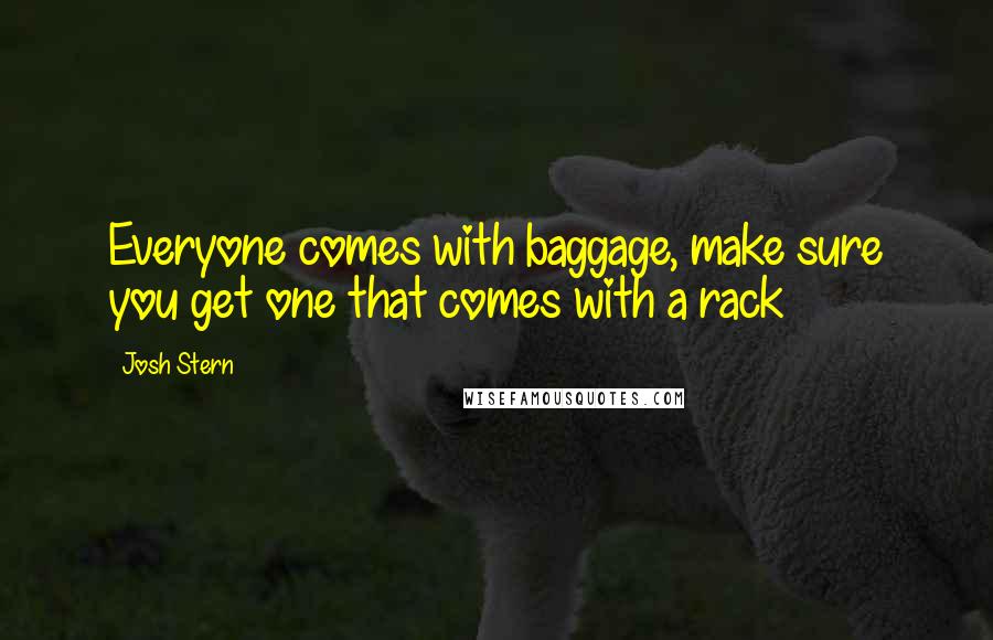 Josh Stern Quotes: Everyone comes with baggage, make sure you get one that comes with a rack