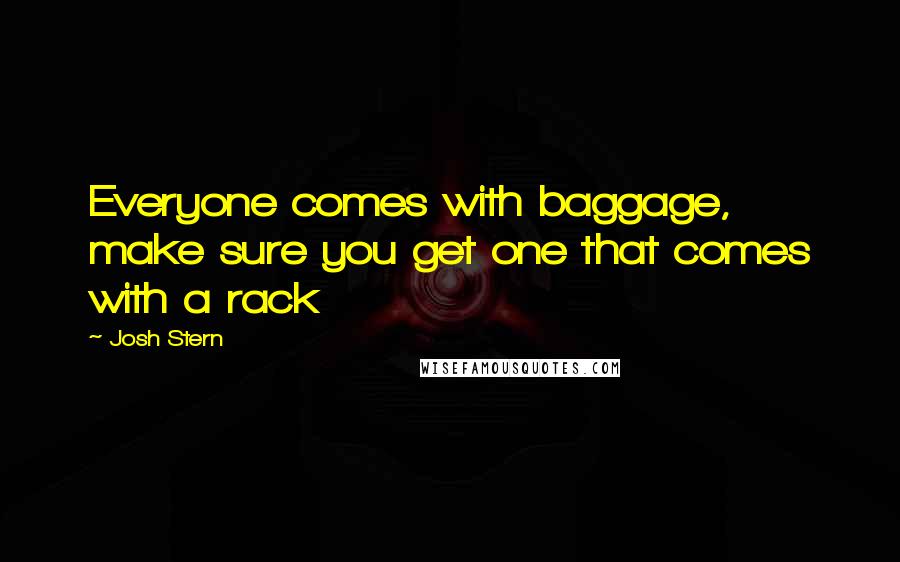 Josh Stern Quotes: Everyone comes with baggage, make sure you get one that comes with a rack