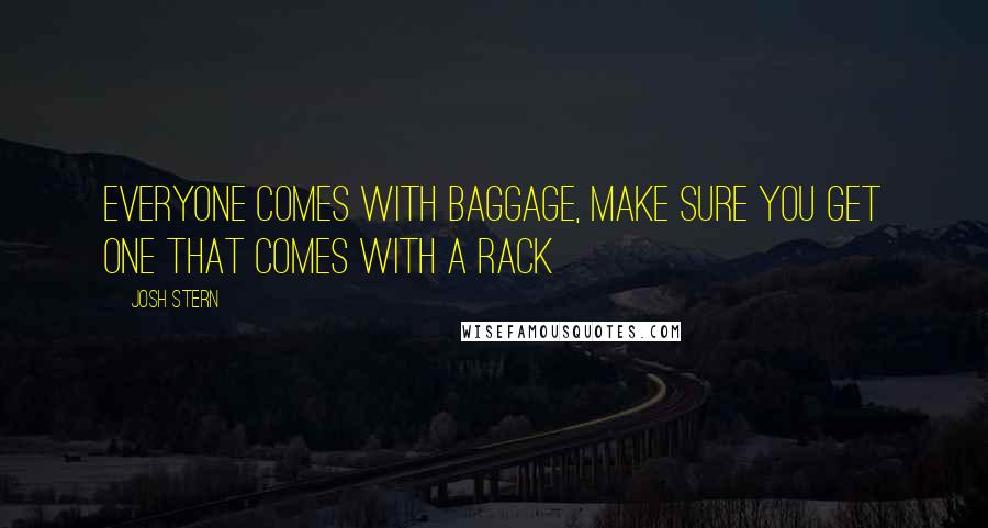 Josh Stern Quotes: Everyone comes with baggage, make sure you get one that comes with a rack