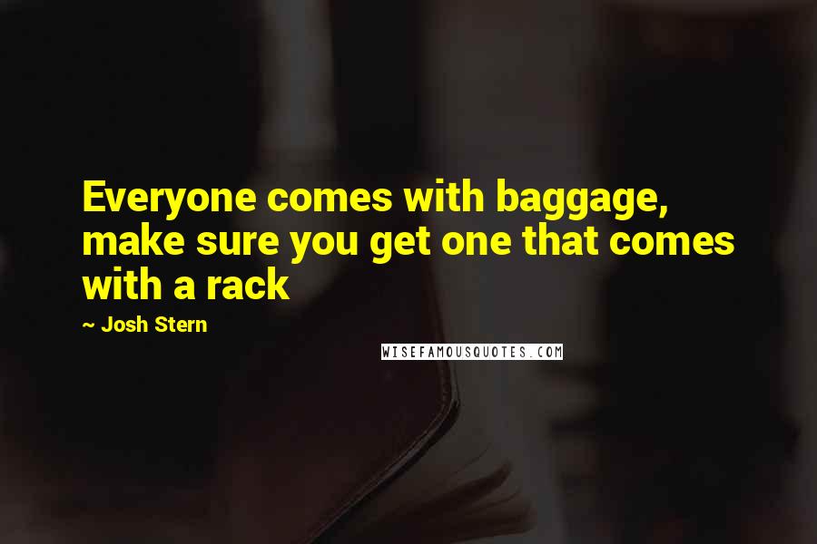 Josh Stern Quotes: Everyone comes with baggage, make sure you get one that comes with a rack