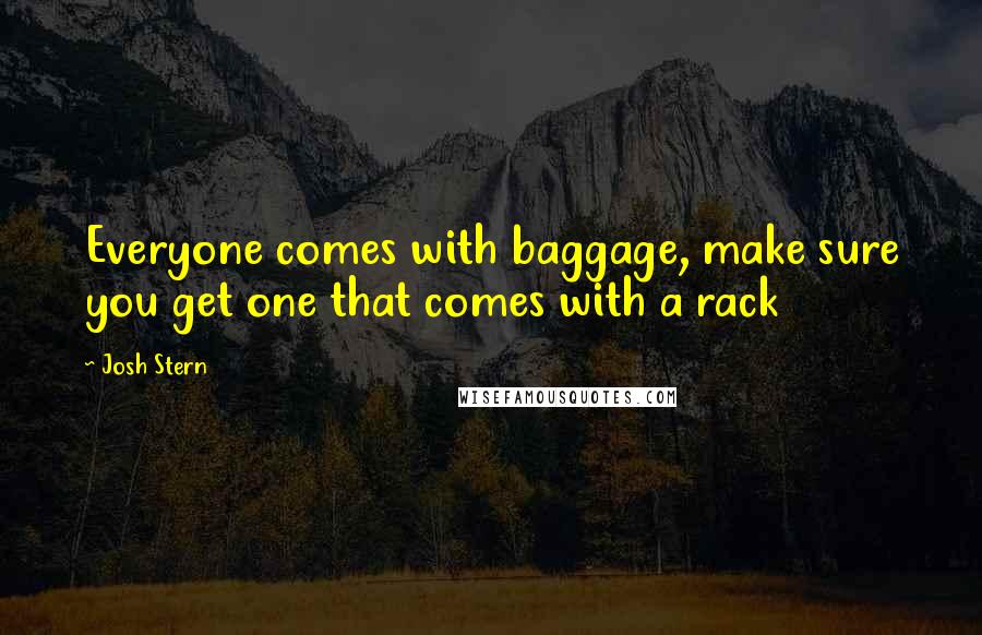 Josh Stern Quotes: Everyone comes with baggage, make sure you get one that comes with a rack