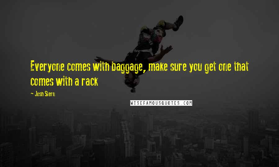 Josh Stern Quotes: Everyone comes with baggage, make sure you get one that comes with a rack