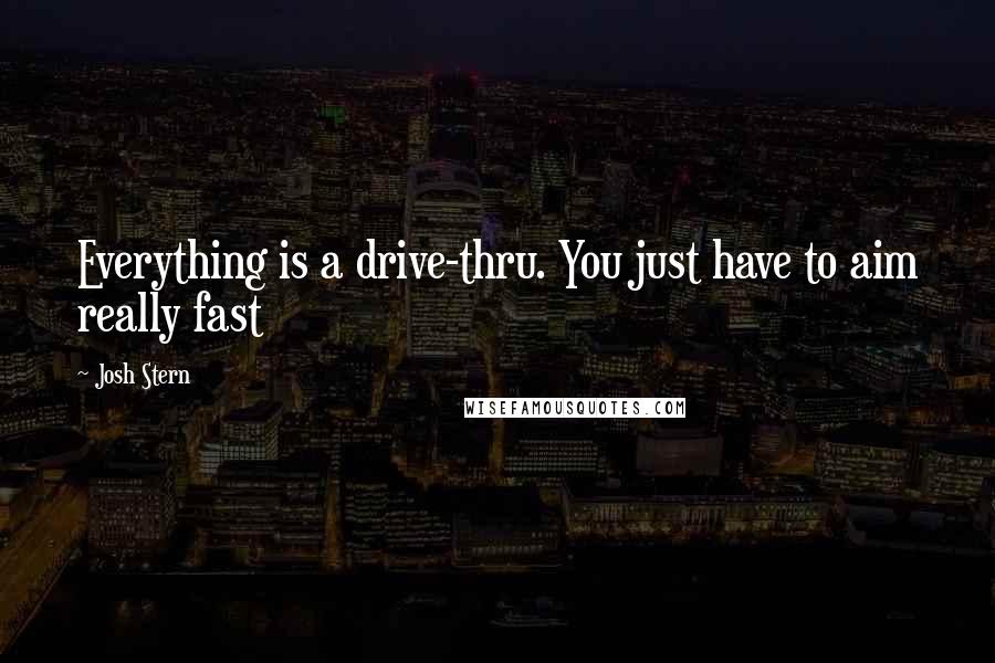 Josh Stern Quotes: Everything is a drive-thru. You just have to aim really fast