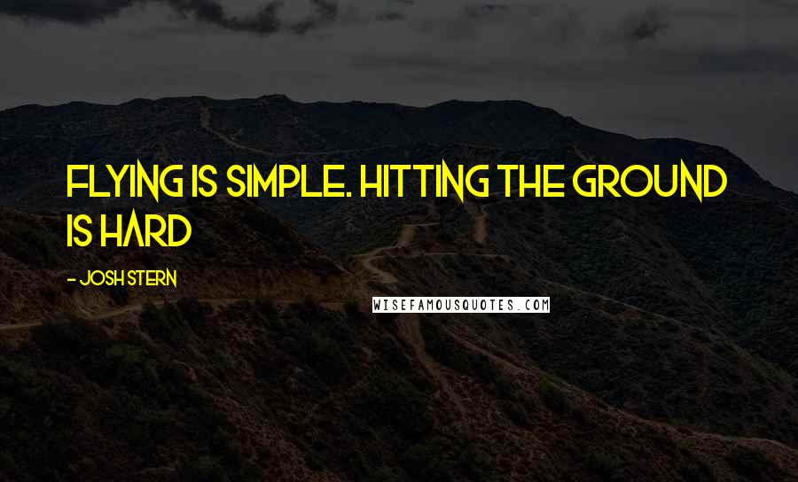 Josh Stern Quotes: Flying is simple. Hitting the ground is hard